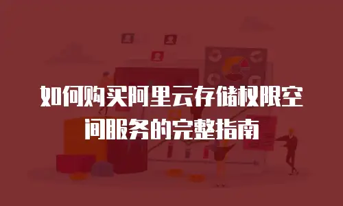 如何购买阿里云存储权限空间服务的完整指南