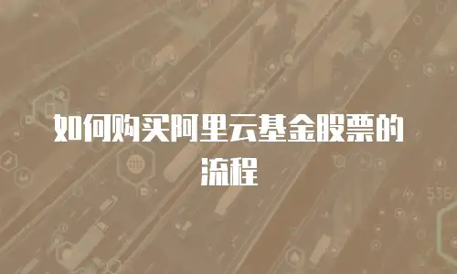 如何购买阿里云基金股票的流程