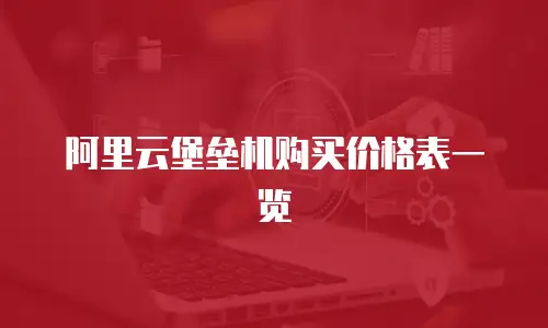 阿里云堡垒机购买价格表一览