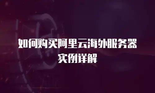 如何购买阿里云海外服务器实例详解