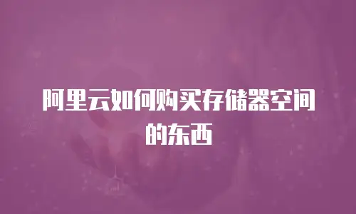阿里云如何购买存储器空间的东西