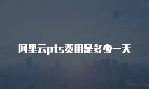 阿里云pts费用是多少一天