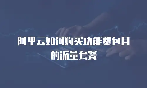 阿里云如何购买功能费包月的流量套餐