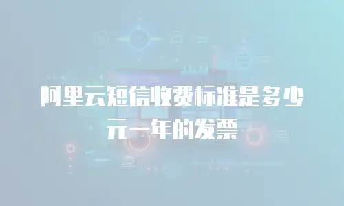 阿里云短信收费标准是多少元一年的发票