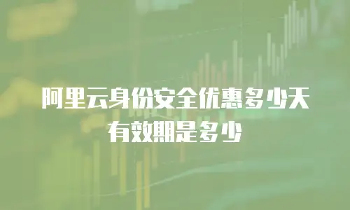 阿里云身份安全优惠多少天有效期是多少