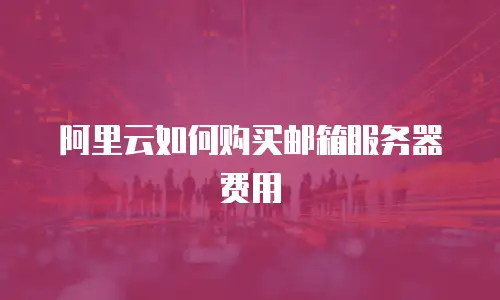 阿里云如何购买邮箱服务器费用