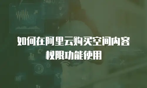 如何在阿里云购买空间内容权限功能使用