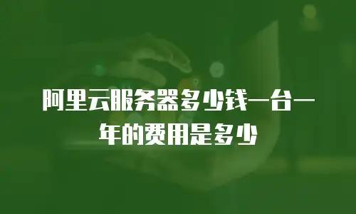 阿里云服务器多少钱一台一年的费用是多少