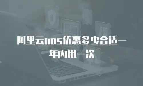 阿里云nas优惠多少合适一年内用一次