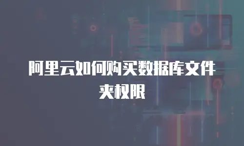 阿里云如何购买数据库文件夹权限