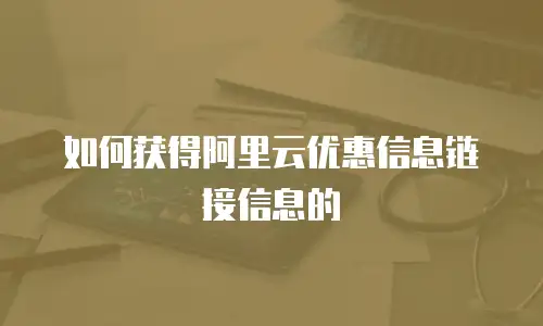 如何获得阿里云优惠信息链接信息的