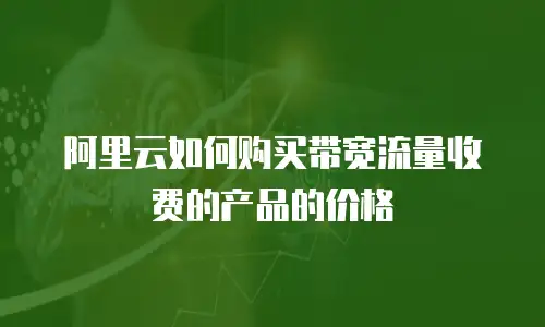 阿里云如何购买带宽流量收费的产品的价格