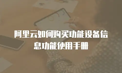 阿里云如何购买功能设备信息功能使用手册