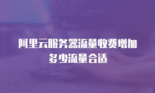 阿里云服务器流量收费增加多少流量合适