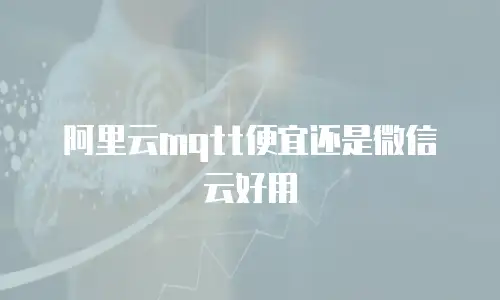 阿里云mqtt便宜还是微信云好用