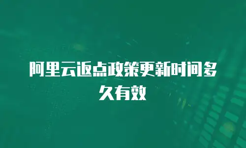 阿里云返点政策更新时间多久有效