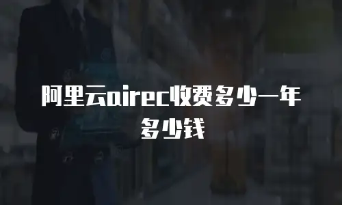 阿里云airec收费多少一年多少钱