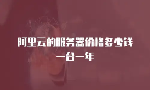 阿里云的服务器价格多少钱一台一年