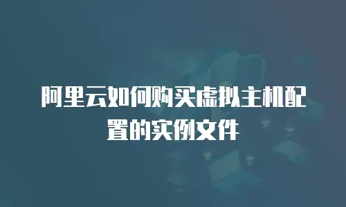 阿里云如何购买虚拟主机配置的实例文件