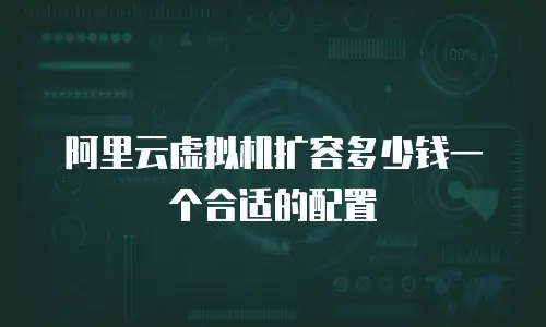 阿里云虚拟机扩容多少钱一个合适的配置