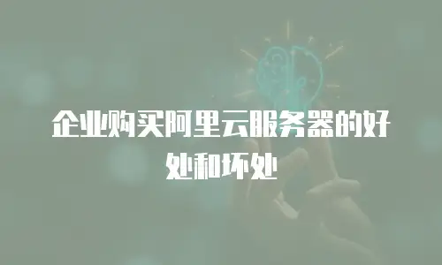企业购买阿里云服务器的好处和坏处