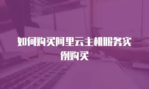 如何购买阿里云主机服务实例购买