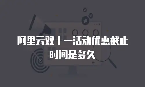 阿里云双十一活动优惠截止时间是多久