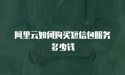 阿里云如何购买短信包服务多少钱