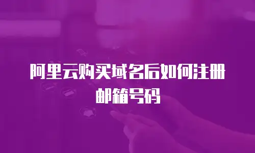 阿里云购买域名后如何注册邮箱号码