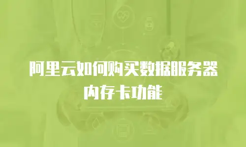 阿里云如何购买数据服务器内存卡功能