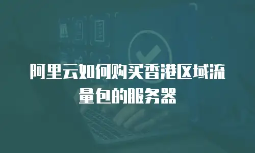 阿里云如何购买香港区域流量包的服务器
