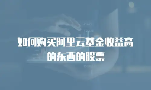如何购买阿里云基金收益高的东西的股票