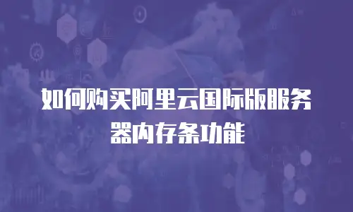 如何购买阿里云国际版服务器内存条功能