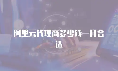 阿里云代理商多少钱一月合适