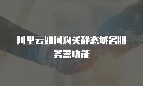 阿里云如何购买静态域名服务器功能