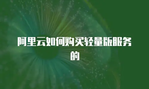阿里云如何购买轻量版服务的