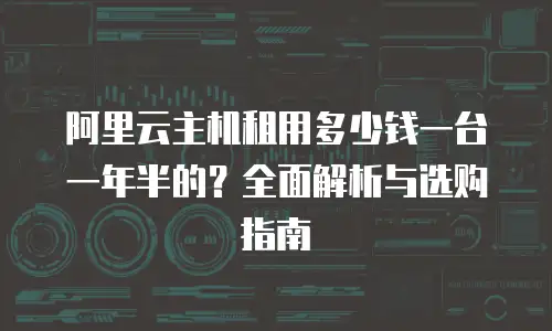 阿里云主机租用多少钱一台一年半的？全面解析与选购指南