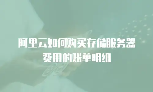 阿里云如何购买存储服务器费用的账单明细