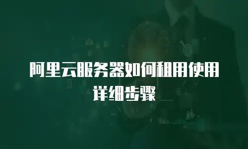 阿里云服务器如何租用使用详细步骤