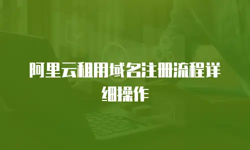 阿里云租用域名注册流程详细操作