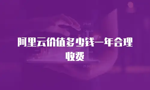 阿里云价值多少钱一年合理收费