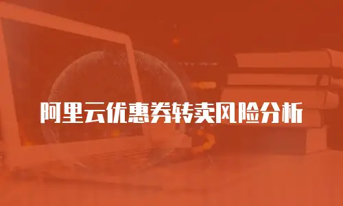 阿里云优惠券转卖风险分析