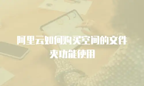 阿里云如何购买空间的文件夹功能使用