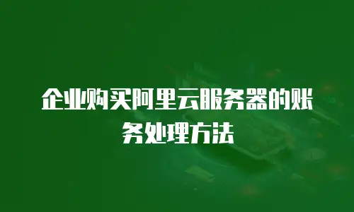 企业购买阿里云服务器的账务处理方法