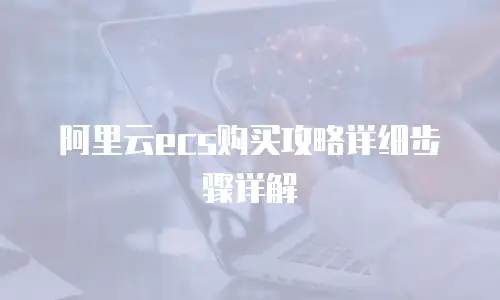 阿里云ecs购买攻略详细步骤详解