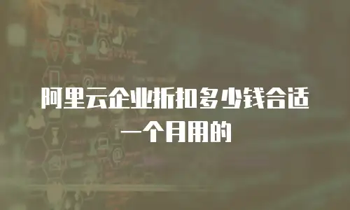 阿里云企业折扣多少钱合适一个月用的