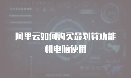 阿里云如何购买最划算功能机电脑使用