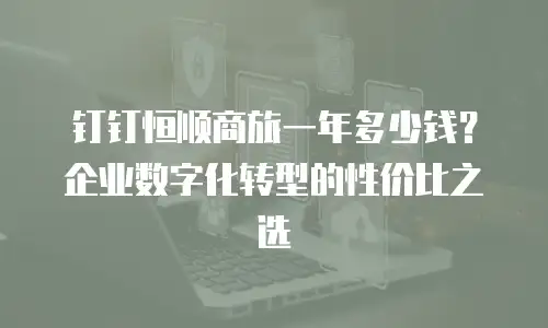 钉钉恒顺商旅一年多少钱？企业数字化转型的性价比之选