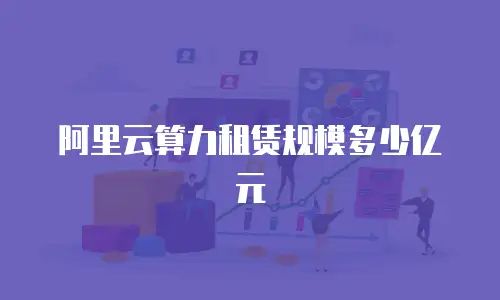 阿里云算力租赁规模多少亿元