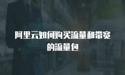 阿里云如何购买流量和带宽的流量包